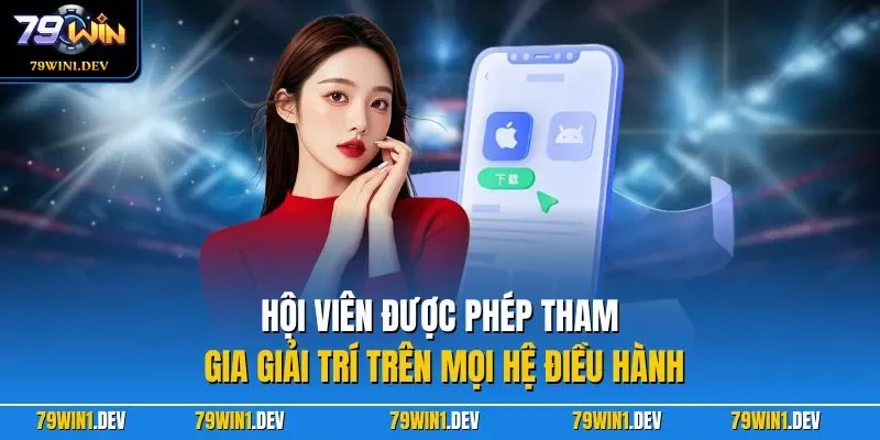 Hội viên được phép tham gia giải trí trên mọi hệ điều hành