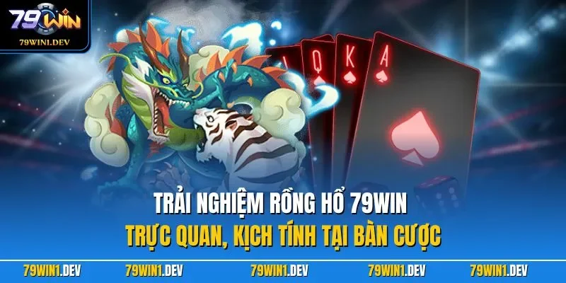 Trải nghiệm Rồng Hổ 79WIN trực quan, kịch tính tại bàn cược